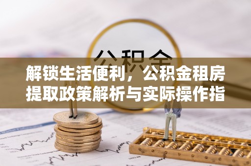 盐池解锁生活便利，公积金租房提取政策解析与实际操作指南