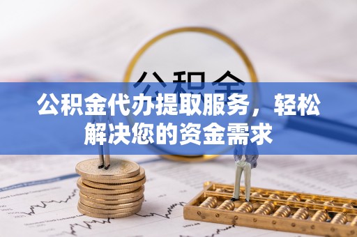 盐池公积金代办提取服务，轻松解决您的资金需求