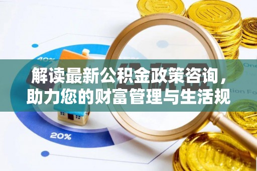 盐池解读最新公积金政策咨询，助力您的财富管理与生活规划