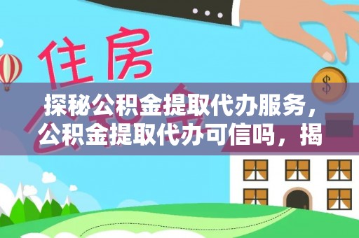 盐池探秘公积金提取代办服务，公积金提取代办可信吗，揭秘真相与选择指南