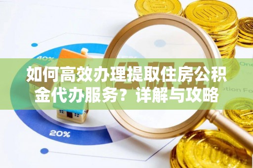 盐池如何高效办理提取住房公积金代办服务？详解与攻略