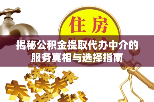 盐池揭秘公积金提取代办中介的服务真相与选择指南
