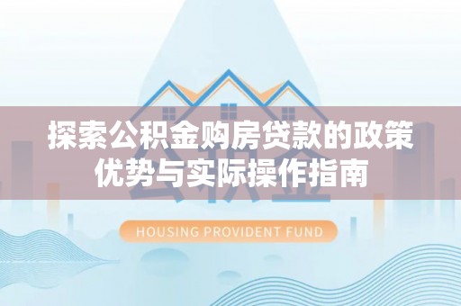盐池探索公积金购房贷款的政策优势与实际操作指南