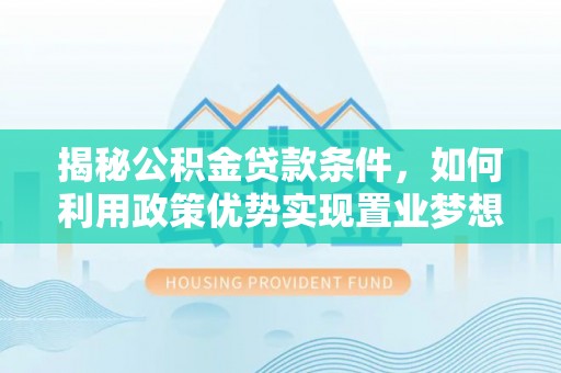 盐池揭秘公积金贷款条件，如何利用政策优势实现置业梦想
