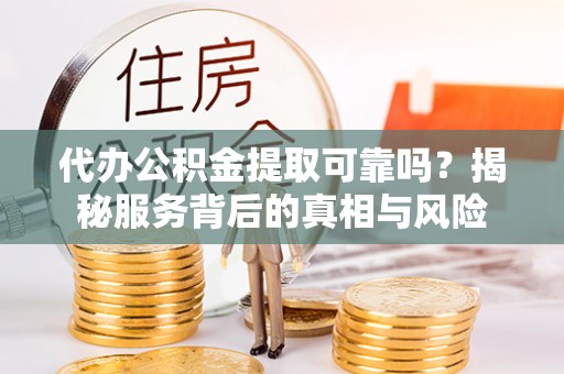 盐池代办公积金提取可靠吗？揭秘服务背后的真相与风险