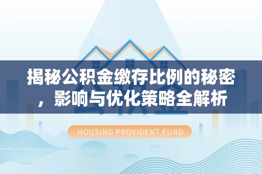 盐池揭秘公积金缴存比例的秘密，影响与优化策略全解析
