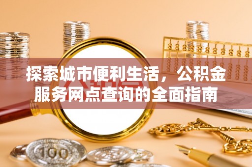 盐池探索城市便利生活，公积金服务网点查询的全面指南