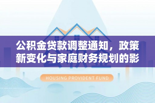 盐池公积金贷款调整通知，政策新变化与家庭财务规划的影响