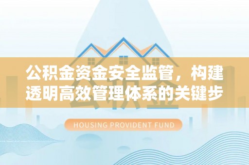 盐池公积金资金安全监管，构建透明高效管理体系的关键步骤