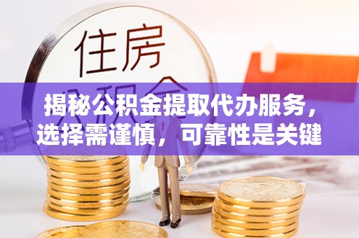 盐池揭秘公积金提取代办服务，选择需谨慎，可靠性是关键