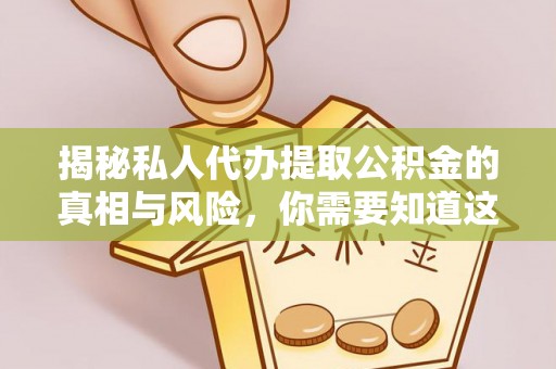 盐池揭秘私人代办提取公积金的真相与风险，你需要知道这些！