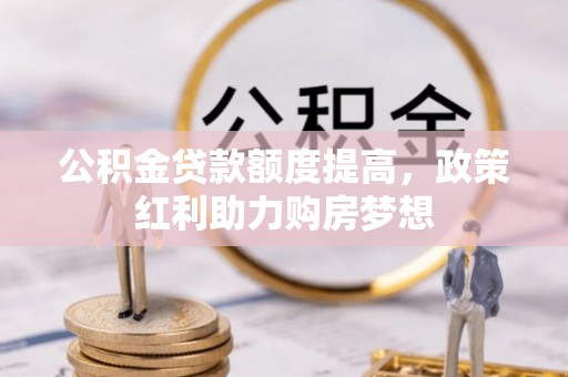 盐池公积金贷款额度提高，政策红利助力购房梦想