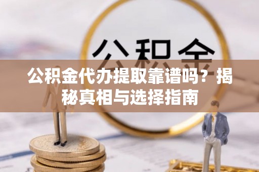 盐池公积金代办提取靠谱吗？揭秘真相与选择指南