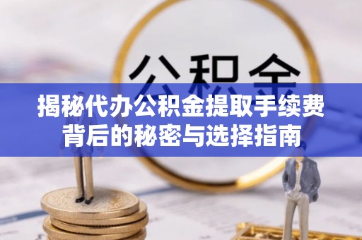 盐池揭秘代办公积金提取手续费背后的秘密与选择指南