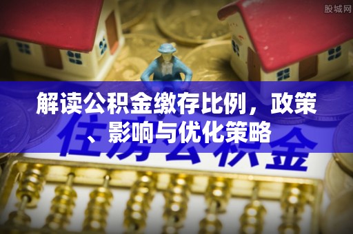 盐池解读公积金缴存比例，政策、影响与优化策略