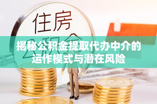 盐池揭秘公积金提取代办中介的运作模式与潜在风险