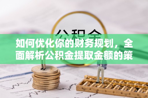 盐池如何优化你的财务规划，全面解析公积金提取金额的策略与技巧