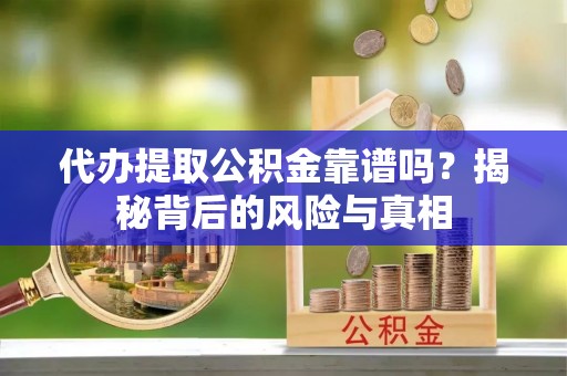 盐池代办提取公积金靠谱吗？揭秘背后的风险与真相