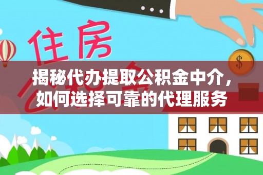 盐池揭秘代办提取公积金中介，如何选择可靠的代理服务