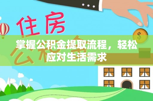 盐池掌握公积金提取流程，轻松应对生活需求