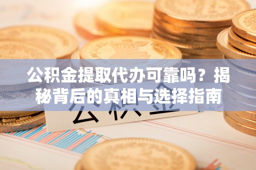 盐池公积金提取代办可靠吗？揭秘背后的真相与选择指南