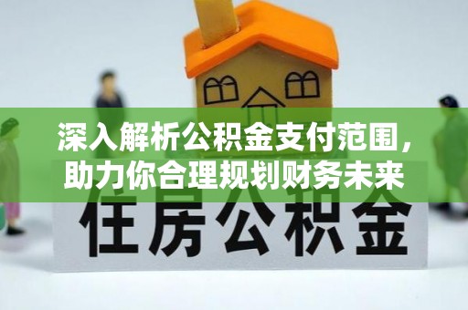 盐池深入解析公积金支付范围，助力你合理规划财务未来