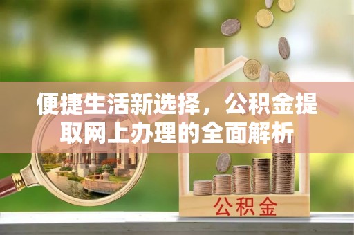 盐池便捷生活新选择，公积金提取网上办理的全面解析