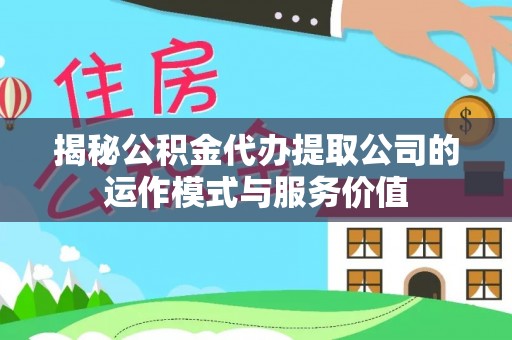 盐池揭秘公积金代办提取公司的运作模式与服务价值