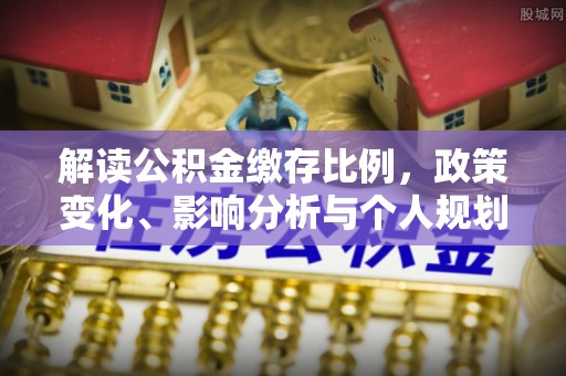 盐池解读公积金缴存比例，政策变化、影响分析与个人规划
