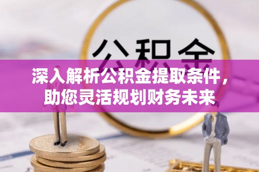 盐池深入解析公积金提取条件，助您灵活规划财务未来