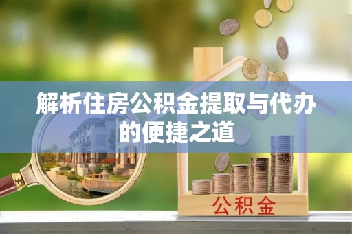 盐池解析住房公积金提取与代办的便捷之道