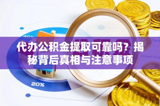 盐池代办公积金提取可靠吗？揭秘背后真相与注意事项