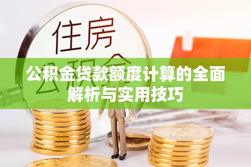 盐池公积金贷款额度计算的全面解析与实用技巧