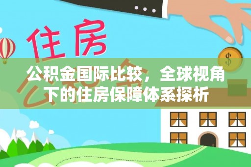 盐池公积金国际比较，全球视角下的住房保障体系探析