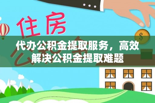 盐池代办公积金提取服务，高效解决公积金提取难题