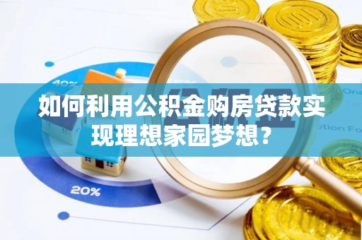 盐池如何利用公积金购房贷款实现理想家园梦想？