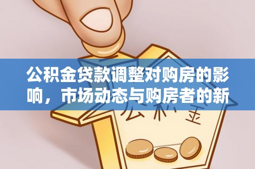 盐池公积金贷款调整对购房的影响，市场动态与购房者的新选择