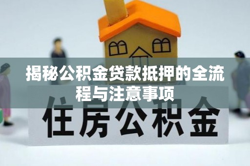 盐池揭秘公积金贷款抵押的全流程与注意事项