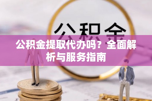 盐池公积金提取代办吗？全面解析与服务指南