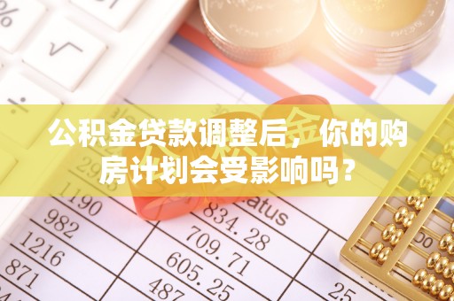 盐池公积金贷款调整后，你的购房计划会受影响吗？