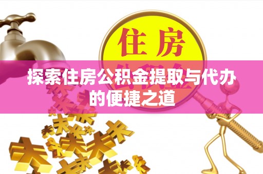 盐池探索住房公积金提取与代办的便捷之道