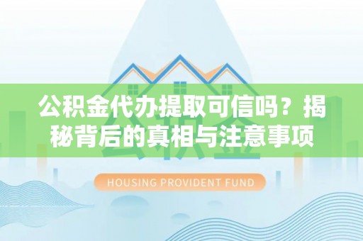 盐池公积金代办提取可信吗？揭秘背后的真相与注意事项