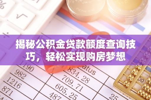 盐池揭秘公积金贷款额度查询技巧，轻松实现购房梦想