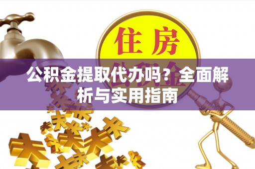 盐池公积金提取代办吗？全面解析与实用指南