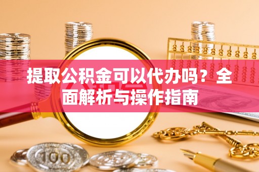 盐池提取公积金可以代办吗？全面解析与操作指南