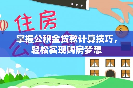 盐池掌握公积金贷款计算技巧，轻松实现购房梦想