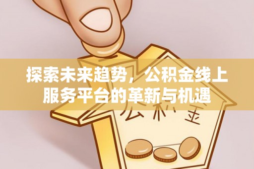 盐池探索未来趋势，公积金线上服务平台的革新与机遇