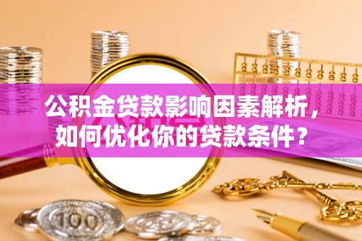 盐池公积金贷款影响因素解析，如何优化你的贷款条件？