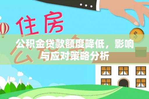 盐池公积金贷款额度降低，影响与应对策略分析