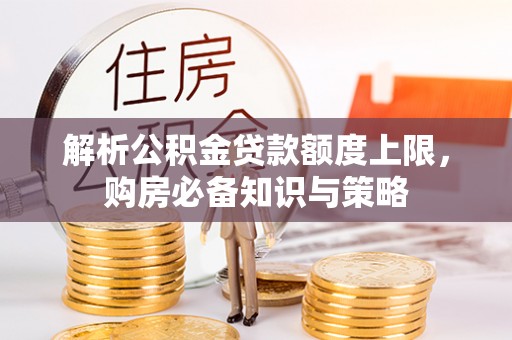 盐池解析公积金贷款额度上限，购房必备知识与策略